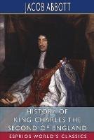 History of King Charles the Second of England (Esprios Classics) - Jacob Abbott - cover