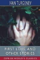First Love, and Other Stories (Esprios Classics): Translated by Isabel F. Hapgood - Ivan Sergeevich Turgenev - cover