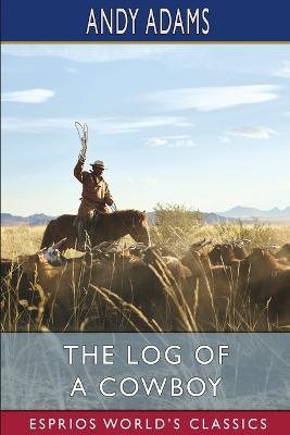 The Log of a Cowboy (Esprios Classics): A Narrative of the Old Trail Days - Andy Adams - cover