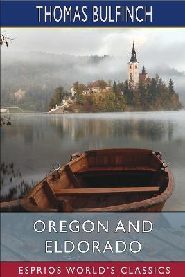 Oregon and Eldorado (Esprios Classics): or, Romance of the Rivers - Thomas Bulfinch - cover