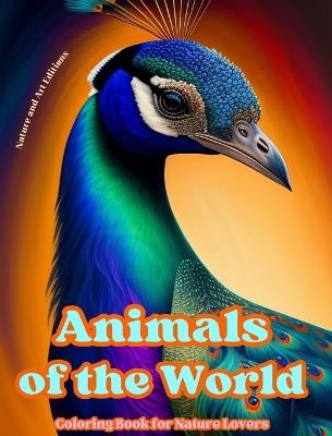 Animals of the World - Coloring Book for Nature Lovers - Creative and Relaxing Scenes from the Animal World: A Collection of Powerful Designs Celebrating Animal Life - Nature,Art Editions - cover