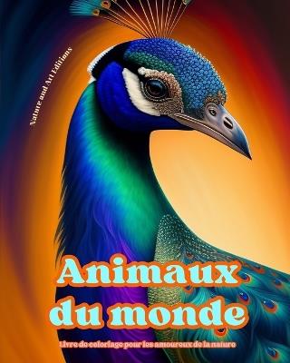 Animaux du monde - Livre de coloriage pour les amoureux de la nature - Sc?nes cr?atives et relaxantes du monde animal: Une collection de motifs puissants c?l?brant la vie animale - Art Editions,Nature - cover