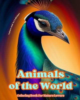 Animals of the World - Coloring Book for Nature Lovers - Creative and Relaxing Scenes from the Animal World: A Collection of Powerful Designs Celebrating Animal Life - Art Editions,Nature - cover