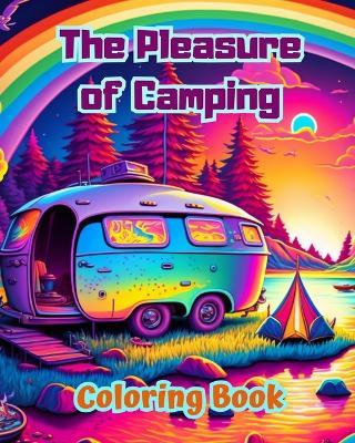 The Pleasure of Camping Coloring Book for Nature and Outdoor Lovers Amazing Designs for Relaxation: Impressive and Charming Camping Scenes - Bright Soul Editions - cover