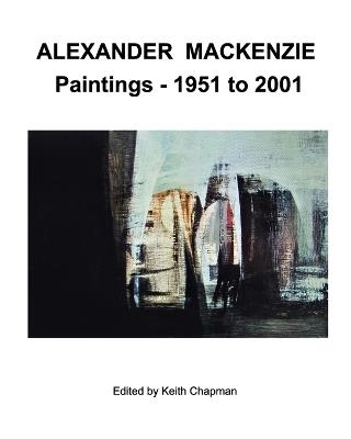 Alexander Mackenzie - Paintings 1951 to 2001 - Keith Chapman - cover