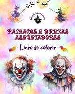 Palha?os e bruxas assustadores - Livro de colorir - As criaturas mais perturbadoras do Halloween: Uma cole??o de designs aterrorizantes para estimular a criatividade dos adultos