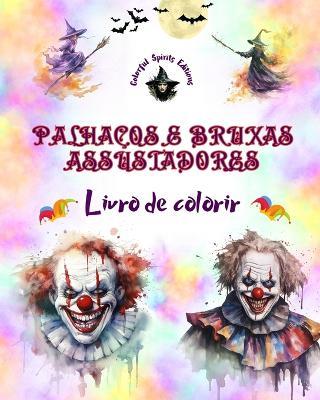 Palha?os e bruxas assustadores - Livro de colorir - As criaturas mais perturbadoras do Halloween: Uma cole??o de designs aterrorizantes para estimular a criatividade dos adultos - Colorful Spirits Editions - cover