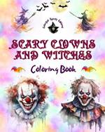 Scary Clowns and Witches - Coloring Book - The Most Disturbing Halloween Creatures: A Collection of Terrifying Designs to Boost the Creativity of Teens and Adults