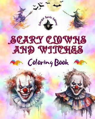 Scary Clowns and Witches - Coloring Book - The Most Disturbing Halloween Creatures: A Collection of Terrifying Designs to Boost the Creativity of Teens and Adults - Colorful Spirits Editions - cover