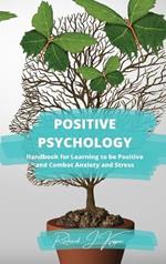 Positive Psychology: Handbook for Learning to Be Positive and Combat Anxiety and Stress