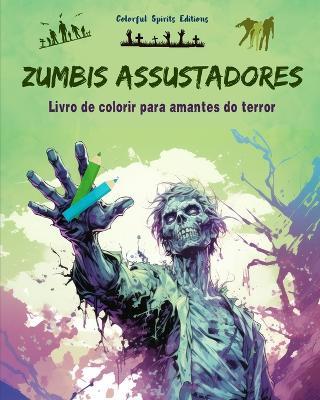 Zumbis assustadores Livro de colorir para amantes do terror Cenas criativas de mortos-vivos para adultos: Uma cole??o de designs aterrorizantes para estimular a criatividade - Colorful Spirits Editions - cover