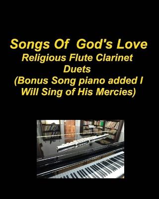 Songs Of God's Love Religious Flute Clarinet Duets (Bonus Song piano added I Will Sing Of His Mercies): Flute Clarinet Hymns Piano Duets Church Worship Praise Chords Lyrics - Mary Taylor - cover