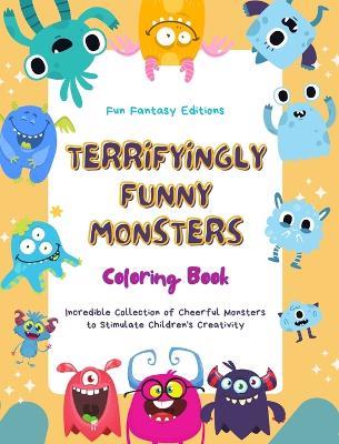 Terryfyingly Funny Monsters Coloring Book Cute and Creative Monster Scenes for Kids 3-10: Incredible Collection of Cheerful Monsters to Stimulate Children's Creativity - Funny Fantasy Editions - cover