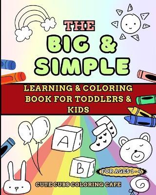 The Big and Simple Learning and Coloring Book for Toddlers and Kids: For Ages 1, 2, 3, 4 - Cute Cubs Coloring Cafe - cover