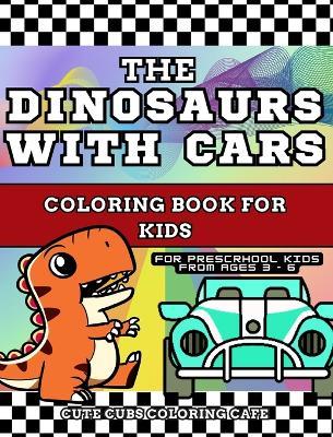 The Dinosaurs with Cars Coloring Book for Kids: With Short Story Included - For Preschool Children Ages 3-6 (Premium Hardcover) - Cute Cubs Coloring Cafe - cover