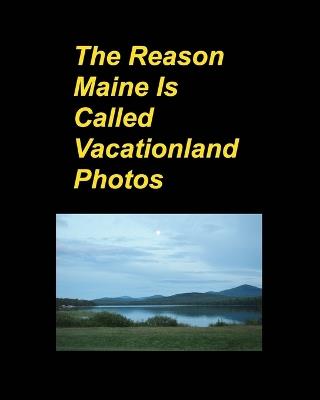 The Reason Maine Is Called Vacationland Photos: Oceans Mountains Rocks Boats Trips Vacations Hotels Sunsets Flowers - Mary Taylor - cover