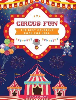 Circus Fun - The Best Coloring Book for Kids: Entertaining Collection of Circus Scenes to Boost Creativity - Kidsfun Editions - cover