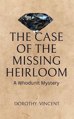 The Case of the Missing Heirloom: A Whodunit Mystery - Dorothy Vincent - cover