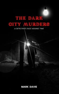 The Dark City Murders: A Detective's Race Against Time - Mark Davie - cover
