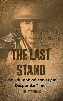 The Last Stand: The Triumph of Bravery in Desperate Times - Jim Stephens - cover