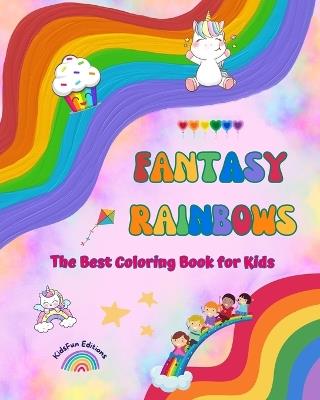 Fantasy Rainbows - The Best Coloring Book for Kids - Rainbows, Unicorns, Pets, Children, Candies, Cakes and Much More: Amazing Creatures and Fun Fantasy Scenes to Stimulate Creativity - Kidsfun Editions - cover