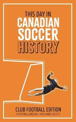 This Day in Canadian Soccer History: Club Football Edition - Richard Scott - cover