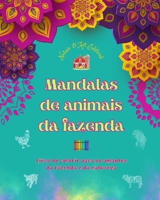 Mandalas de animais da fazenda Livro de colorir para os amantes da fazenda e da natureza Desenhos relaxantes: Uma cole??o de mandalas poderosas que celebram a vida animal - Nature,Art Editions - cover