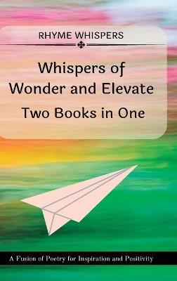 Whispers of Wonder and Elevate - Two Books in One: A Fusion of Poetry for Inspiration and Positivity - Rhyme Whispers - cover