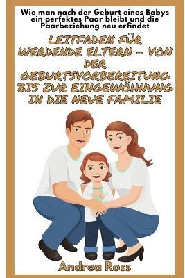 Leitfaden für werdende Eltern - von der Geburtsvorbereitung bis zur Eingewöhnung in die neue Familie: Wie man nach der Geburt eines Babys ein perfektes Paar bleibt! - Andrea Ross - cover