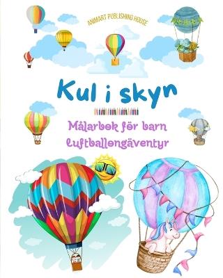 Kul i skyn - M?larbok f?r barn om varmluftsballonger - De mest otroliga luftballong?ventyren: Mer ?n 30 f?rgl?ggningssidor att njuta av och som fr?mjar kreativiteten - Animart Publishing House - cover