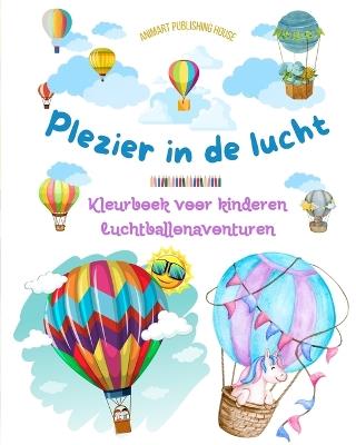 Plezier in de lucht - Hete luchtballonnen kleurboek voor kinderen - De meest ongelooflijke luchtballonavonturen: Meer dan 30 kleurplaten om van te genieten en creativiteit te bevorderen - Animart Publishing House - cover