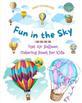 Fun in the Sky - Hot Air Balloon Coloring Book for Kids - The Most Incredible Hot Air Balloon Adventures: Over 30 Coloring Pages to Enjoy and Unleash Creativity - Animart Publishing House - cover