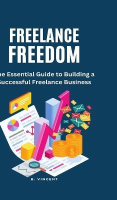 Freelance Freedom: The Essential Guide to Building a Successful Freelance Business - B Vincent - cover