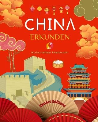 China erkunden - Kulturelles Malbuch - Klassische und zeitgen?ssische kreative Designs chinesischer Symbole: Das alte und das moderne China verschmelzen in einem atemberaubenden Malbuch - Zenart Editions - cover