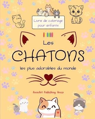 Les chatons les plus adorables du monde - Livre de coloriage pour enfants - Sc?nes cr?atives et amusantes de chats: Des dessins charmants qui encouragent la cr?ativit? et l'amusement des enfants - Animart Publishing House - cover