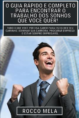 O guia rapido e completo para encontrar o trabalho dos sonhos que voce quer!: Escolher seu caminho, dominar sua carreira, procurar emprego e ser contratado! - Rocco Mela - cover