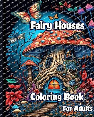 Fairy Houses Coloring Book for Adults: Magical Mushroom Homes with Fantasy Fairies and Beautiful flower Coloring pages - Sophia Caleb - cover
