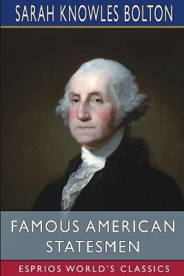 Famous American Statesmen (Esprios Classics) - Sarah Knowles Bolton - cover