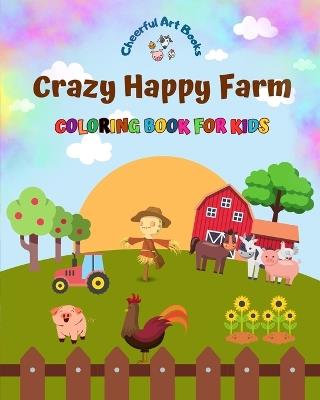 Crazy Happy Farm - Coloring Book for Kids - The Cutest Farm Animals in Creative and Funny Illustrations: Lovely Collection of Adorable Farm Scenes for Children - Cheerful Art Books - cover