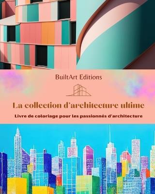 La collection d'architecture ultime - Livre de coloriage pour les passionn?s d'architecture: B?timents uniques au monde - Builtart Editions - cover