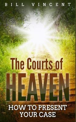 The Courts of Heaven: How to Present Your Case - Bill Vincent - cover