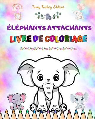 ?l?phants attachants Livre de coloriage pour enfants Belles sc?nes d'adorables ?l?phants et de leurs amis: De charmants ?l?phants qui stimulent la cr?ativit? et l'amusement des enfants - Funny Fantasy Editions - cover