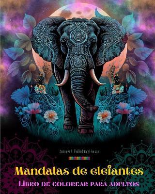 Mandalas de elefantes Libro de colorear para adultos Dise?os antiestr?s y relajantes para fomentar la creatividad: Dise?os m?sticos de elefantes para aliviar el estr?s y equilibrar la mente - Animart Publishing House - cover