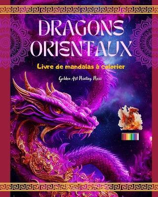 Dragons orientaux Livre de mandalas ? colorier Sc?nes de dragons cr?atives et anti-stress pour tous les ?ges: De splendides motifs mythologiques pour stimuler l'imagination et la d?tente - Golden Art Printing Press - cover