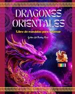 Dragones orientales: Libro de mandalas para colorear Escenas de dragones creativas y antiestr?s para todas las edades: Espl?ndidos dise?os mitol?gicos para potenciar la imaginaci?n y la relajaci?n