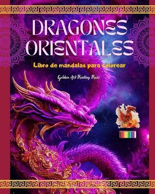 Dragones orientales: Libro de mandalas para colorear Escenas de dragones creativas y antiestr?s para todas las edades: Espl?ndidos dise?os mitol?gicos para potenciar la imaginaci?n y la relajaci?n - Golden Art Printing Press - cover