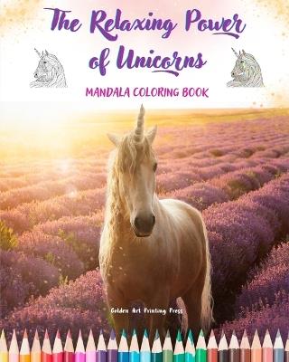 The Relaxing Power of Unicorns Mandala Coloring Book Anti-Stress and Creative Unicorn Scenes for Teens and Adults: A Collection of Mythological Mandalas to Enhance Creativity and Relaxation - Golden Art Printing Press - cover