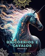 Unicornios e Cavalos - Livro de Colorir para Adultos com Mandalas: Com magnificos unicornios e cavalos com padroes de mandalas