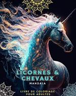 Licornes et chevaux - Livre de coloriage pour adultes avec mandalas: Avec de Magnifiques Licornes et Chevaux aux Motifs Mandalas