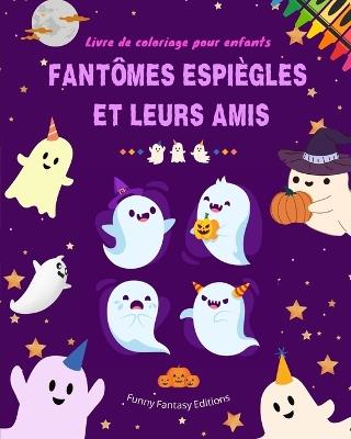 Fant?mes espi?gles et leurs amis Livre de coloriage pour enfants Collection de fant?mes amusante et cr?ative: Une collection ?tonnante d'adorables fant?mes pour stimuler la cr?ativit? - Funny Fantasy Editions - cover